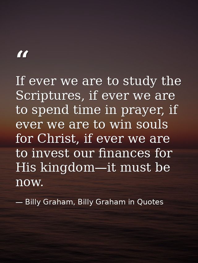 If ever we are to study the Scriptures, if ever we are to spend time in prayer, if ever we are to win souls for Christ,  — Billy Graham, Billy Graham in Quotes