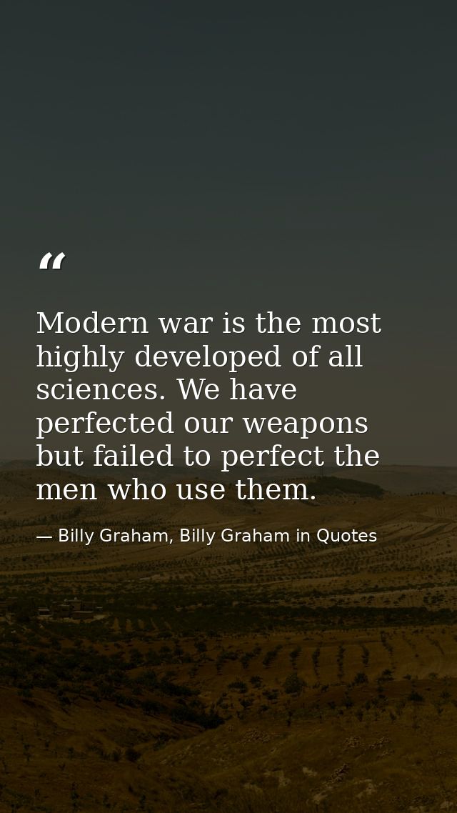 Modern war is the most highly developed of all sciences. We have perfected our weapons but failed to perfect the men who — Billy Graham, Billy Graham in Quotes