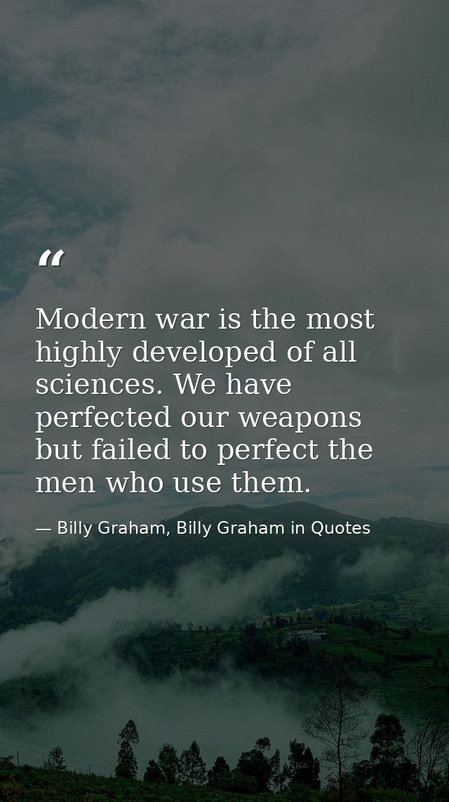 Modern war is the most highly developed of all sciences. We have perfected our weapons but failed to perfect the men who — Billy Graham, Billy Graham in Quotes