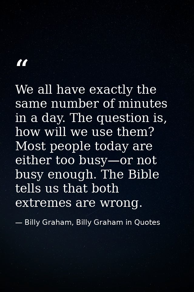 We all have exactly the same number of minutes in a day. The question is, how will we use them? Most people today are ei — Billy Graham, Billy Graham in Quotes