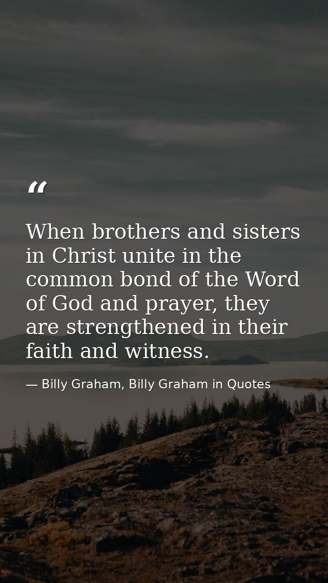 When brothers and sisters in Christ unite in the common bond of the Word of God and prayer, they are strengthened in the — Billy Graham, Billy Graham in Quotes