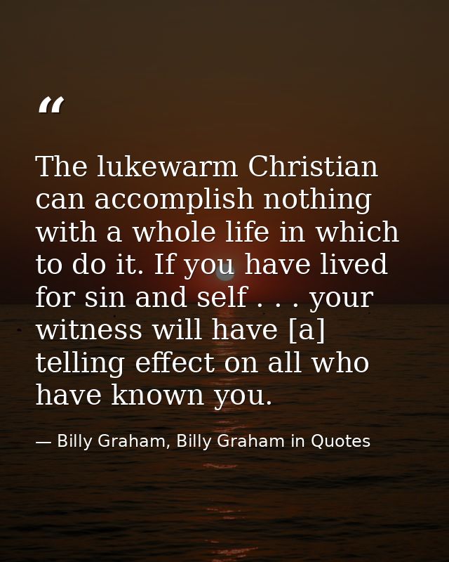 The lukewarm Christian can accomplish nothing with a whole life in which to do it. If you have lived for sin and self .  — Billy Graham, Billy Graham in Quotes