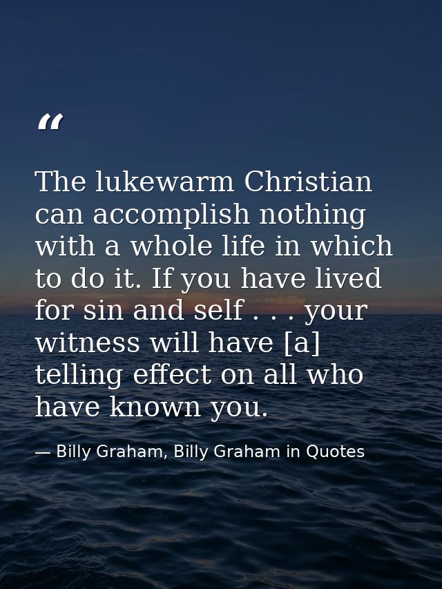 The lukewarm Christian can accomplish nothing with a whole life in which to do it. If you have lived for sin and self .  — Billy Graham, Billy Graham in Quotes
