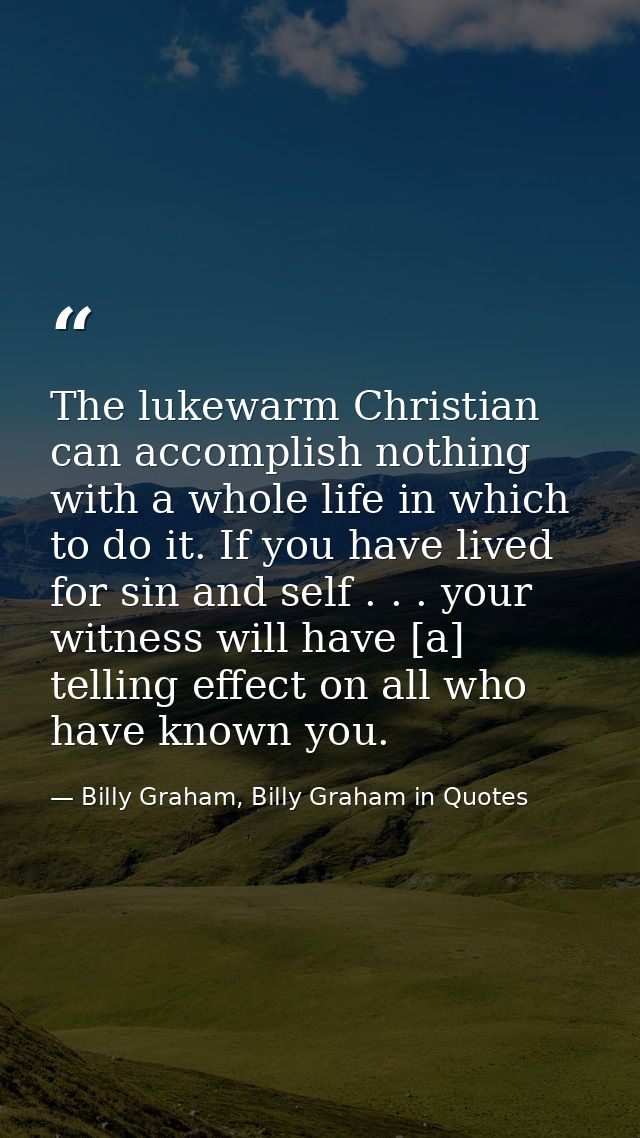 The lukewarm Christian can accomplish nothing with a whole life in which to do it. If you have lived for sin and self .  — Billy Graham, Billy Graham in Quotes