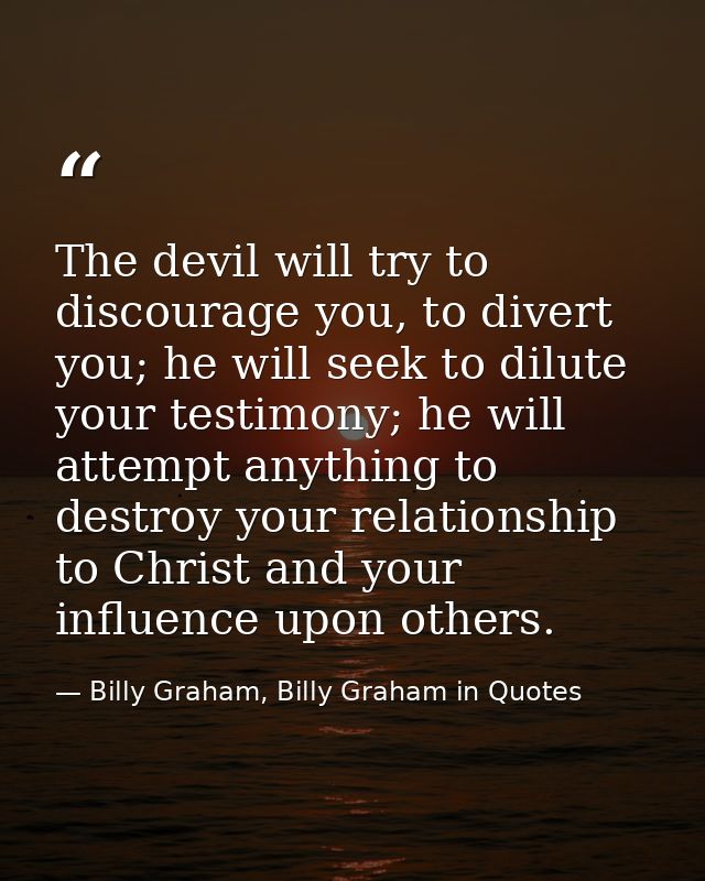 The devil will try to discourage you, to divert you; he will seek to dilute your testimony; he will attempt anything to  — Billy Graham, Billy Graham in Quotes
