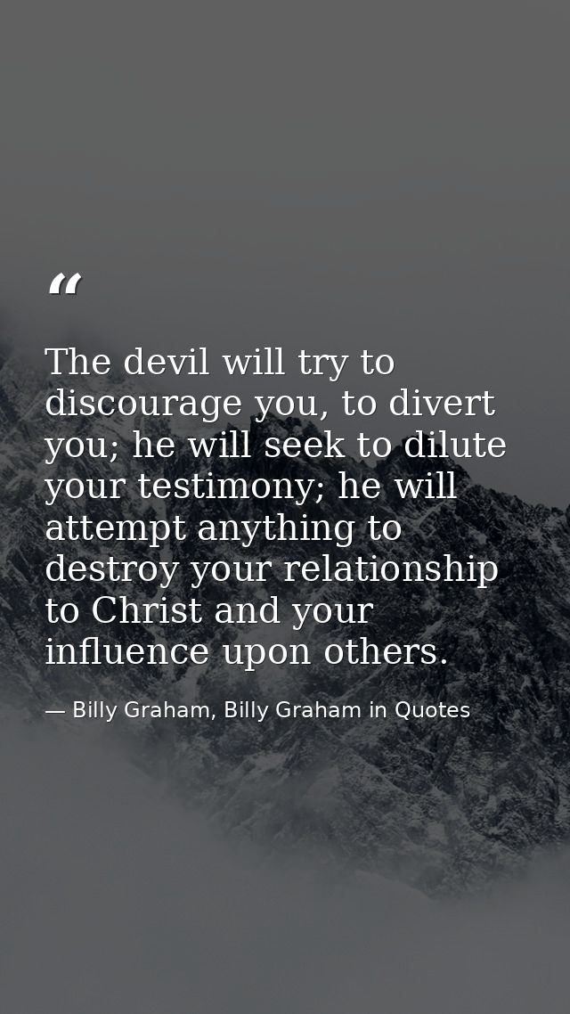 The devil will try to discourage you, to divert you; he will seek to dilute your testimony; he will attempt anything to  — Billy Graham, Billy Graham in Quotes
