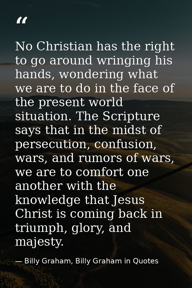 No Christian has the right to go around wringing his hands, wondering what we are to do in the face of the present world — Billy Graham, Billy Graham in Quotes