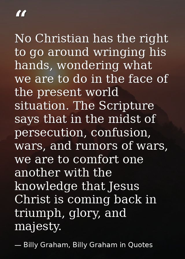 No Christian has the right to go around wringing his hands, wondering what we are to do in the face of the present world — Billy Graham, Billy Graham in Quotes