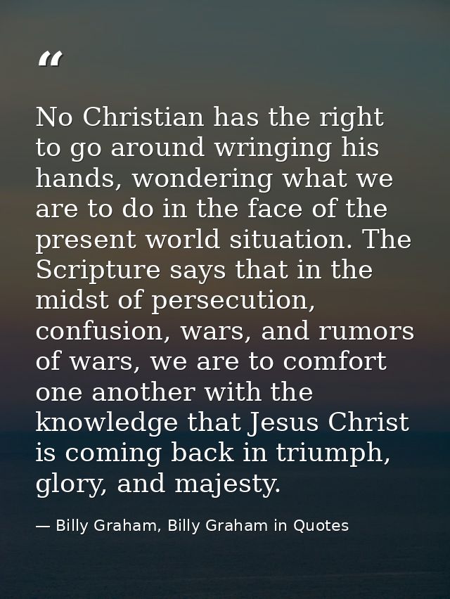 No Christian has the right to go around wringing his hands, wondering what we are to do in the face of the present world — Billy Graham, Billy Graham in Quotes