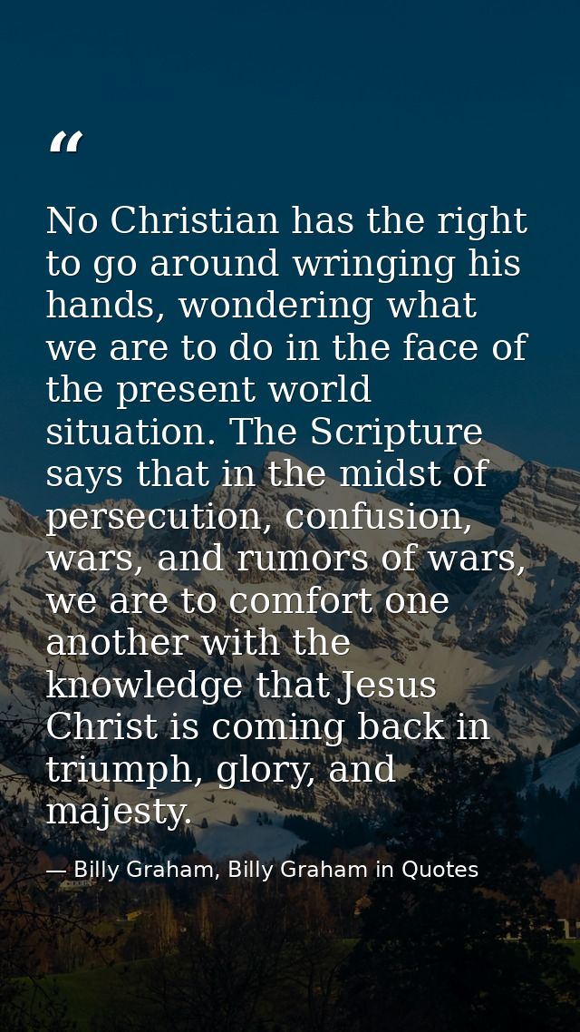 No Christian has the right to go around wringing his hands, wondering what we are to do in the face of the present world — Billy Graham, Billy Graham in Quotes