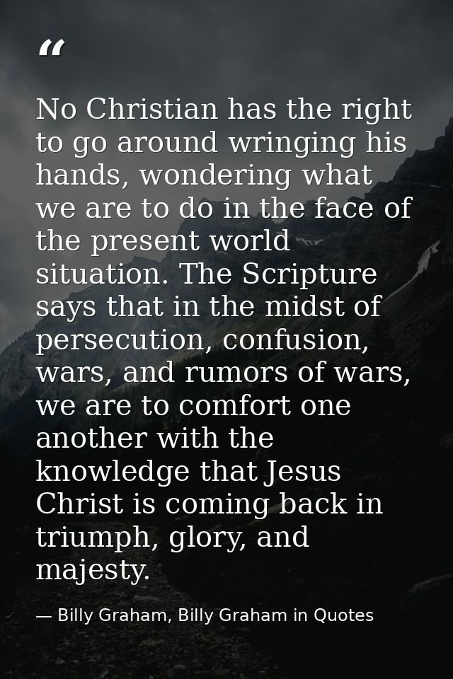 No Christian has the right to go around wringing his hands, wondering what we are to do in the face of the present world — Billy Graham, Billy Graham in Quotes