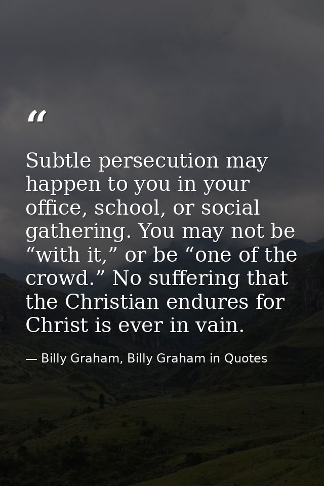 Subtle persecution may happen to you in your office, school, or social gathering. You may not be “with it,” or be “one o — Billy Graham, Billy Graham in Quotes