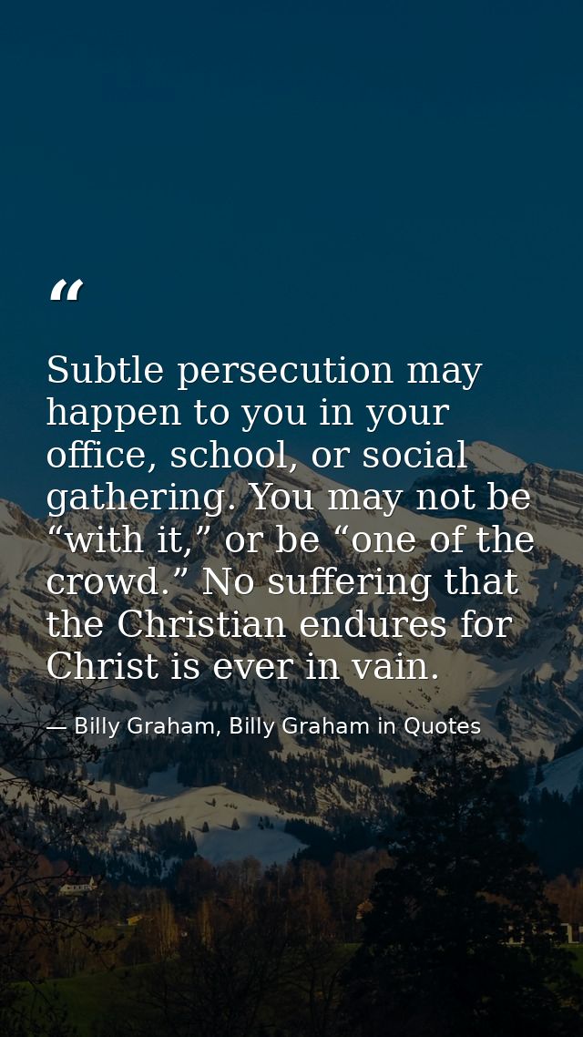 Subtle persecution may happen to you in your office, school, or social gathering. You may not be “with it,” or be “one o — Billy Graham, Billy Graham in Quotes