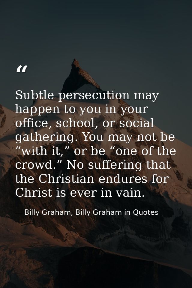 Subtle persecution may happen to you in your office, school, or social gathering. You may not be “with it,” or be “one o — Billy Graham, Billy Graham in Quotes