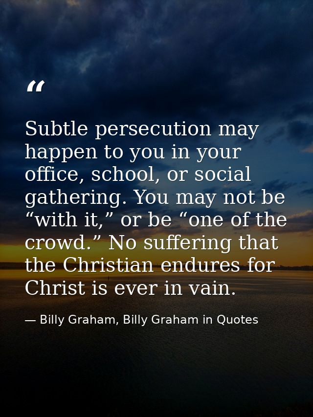 Subtle persecution may happen to you in your office, school, or social gathering. You may not be “with it,” or be “one o — Billy Graham, Billy Graham in Quotes