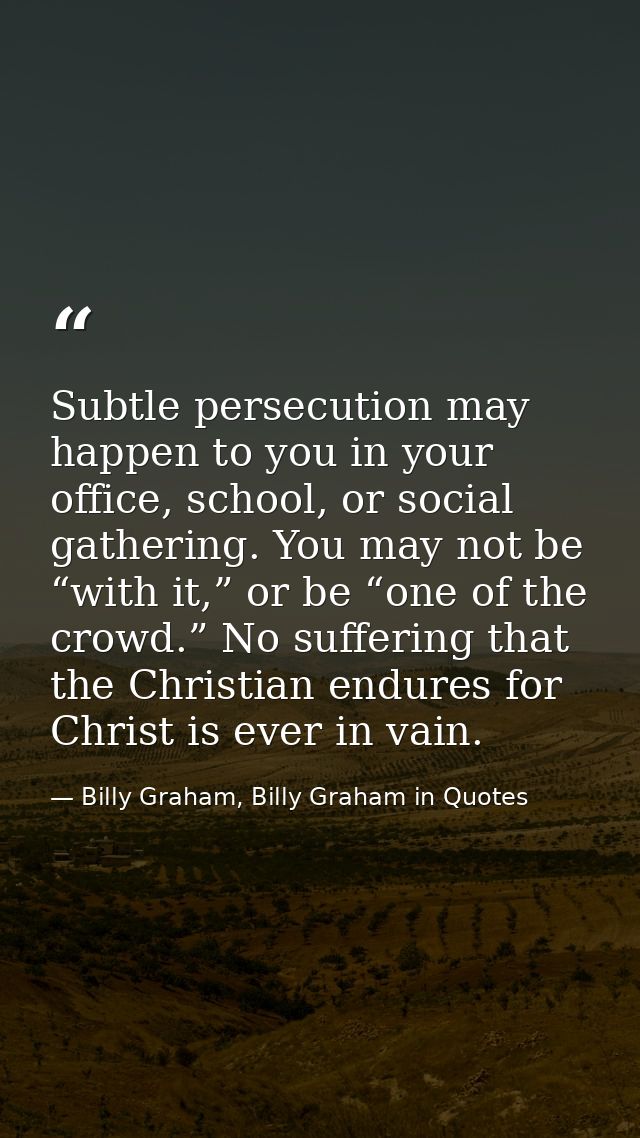 Subtle persecution may happen to you in your office, school, or social gathering. You may not be “with it,” or be “one o — Billy Graham, Billy Graham in Quotes