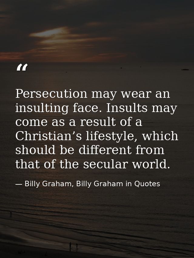 Persecution may wear an insulting face. Insults may come as a result of a Christian’s lifestyle, which should be differe — Billy Graham, Billy Graham in Quotes