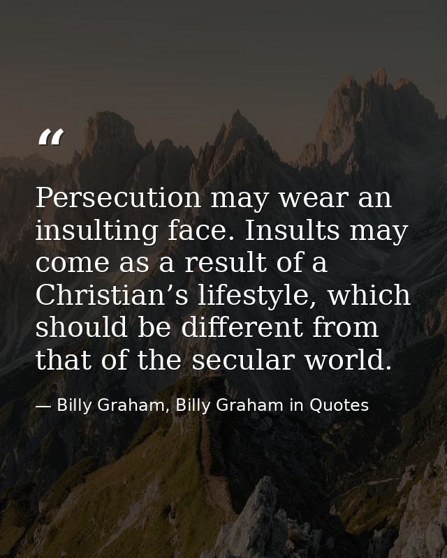Persecution may wear an insulting face. Insults may come as a result of a Christian’s lifestyle, which should be differe — Billy Graham, Billy Graham in Quotes