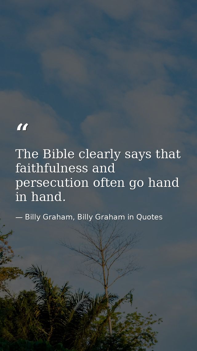 The Bible clearly says that faithfulness and persecution often go hand in hand. — Billy Graham, Billy Graham in Quotes
