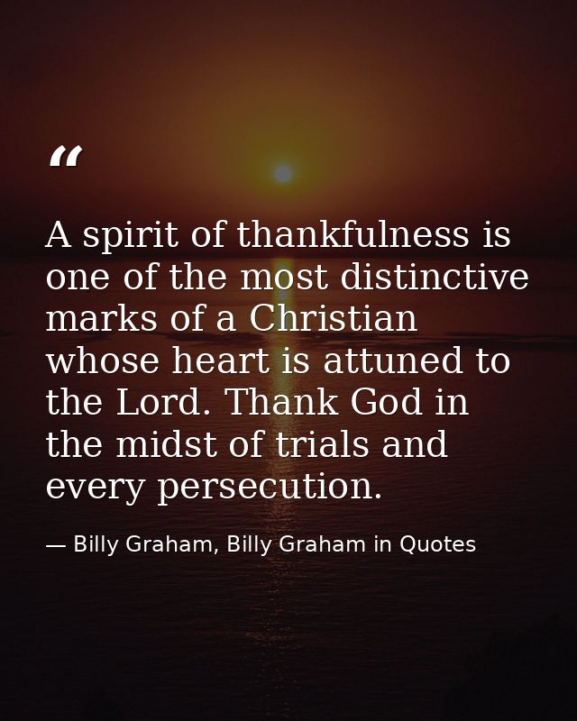 A spirit of thankfulness is one of the most distinctive marks of a Christian whose heart is attuned to the Lord. Thank G — Billy Graham, Billy Graham in Quotes