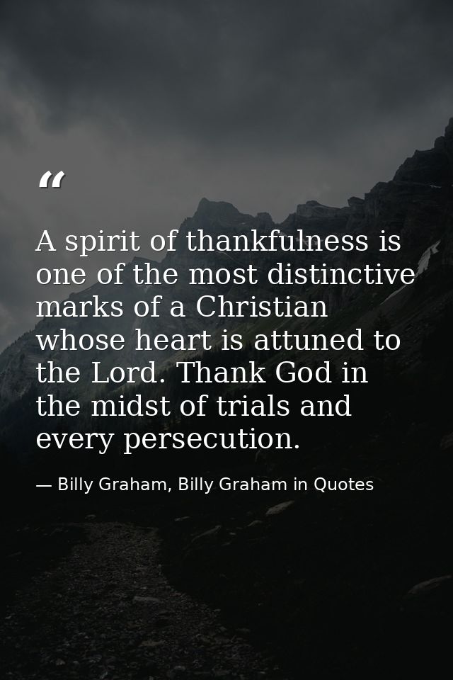 A spirit of thankfulness is one of the most distinctive marks of a Christian whose heart is attuned to the Lord. Thank G — Billy Graham, Billy Graham in Quotes