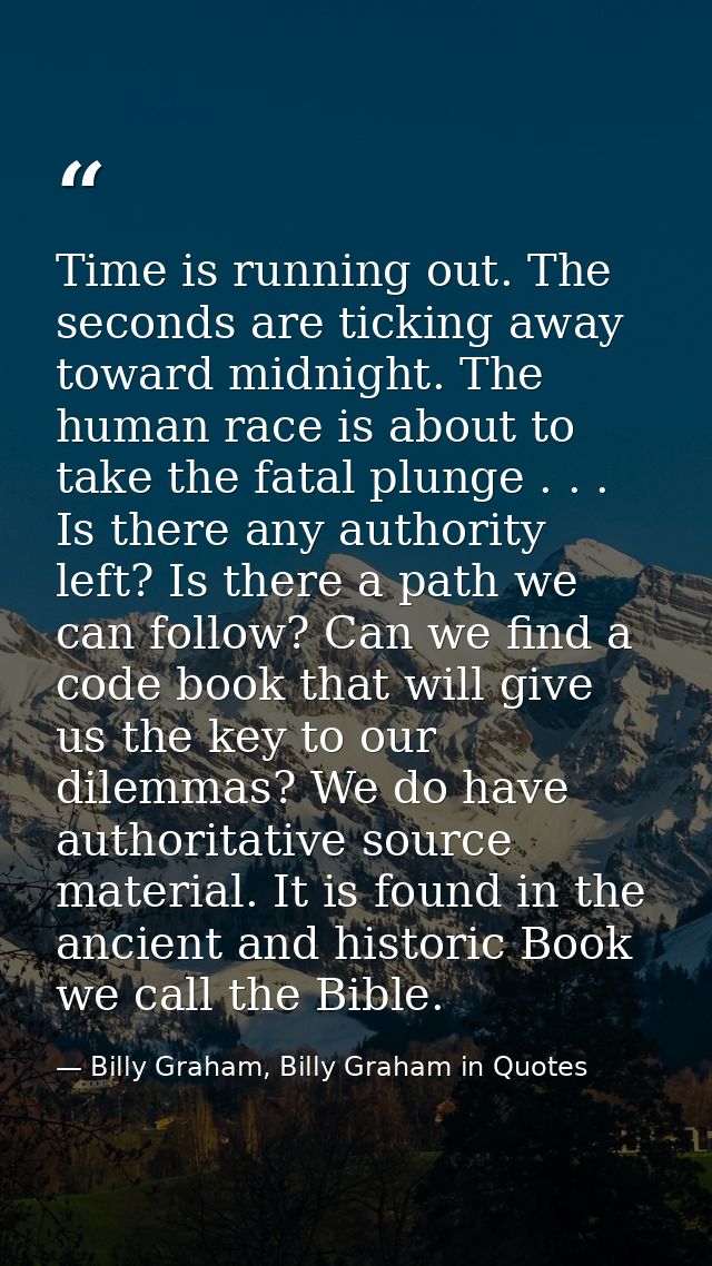 Time is running out. The seconds are ticking away toward midnight. The human race is about to take the fatal plunge . .  — Billy Graham, Billy Graham in Quotes