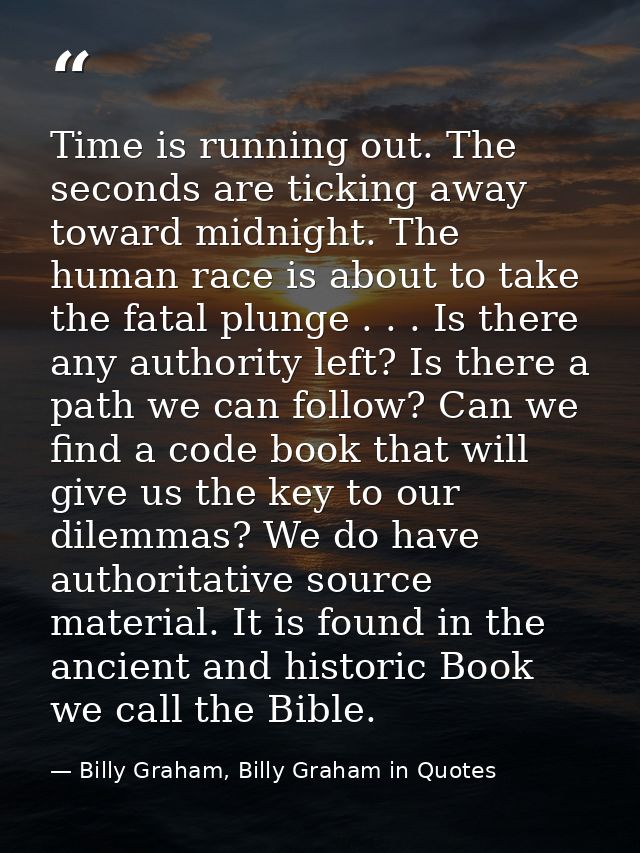 Time is running out. The seconds are ticking away toward midnight. The human race is about to take the fatal plunge . .  — Billy Graham, Billy Graham in Quotes