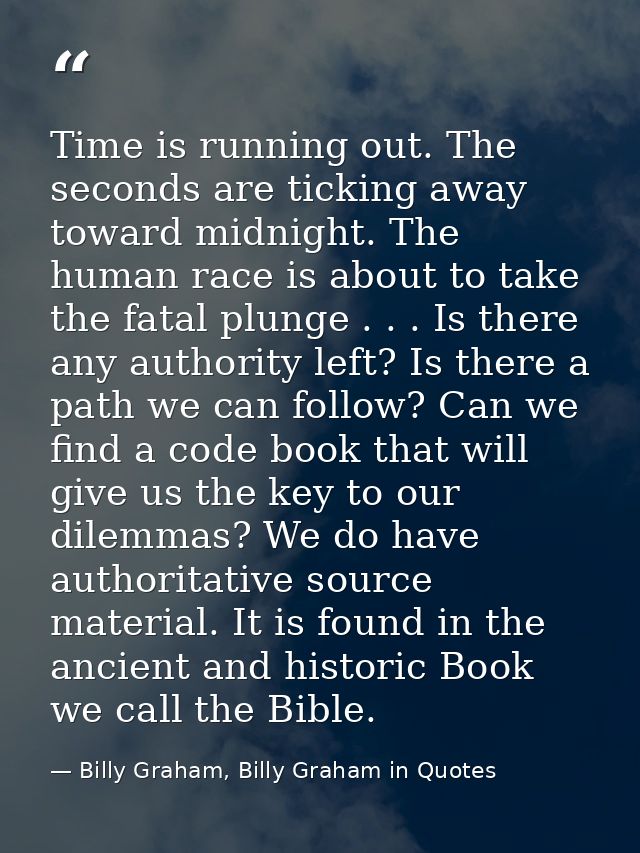 Time is running out. The seconds are ticking away toward midnight. The human race is about to take the fatal plunge . .  — Billy Graham, Billy Graham in Quotes
