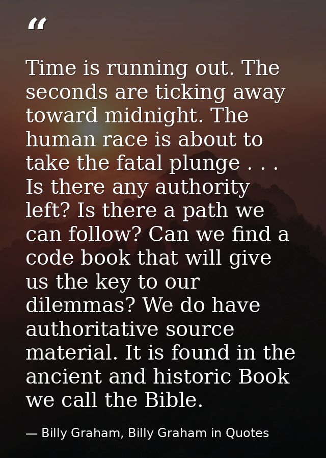 Time is running out. The seconds are ticking away toward midnight. The human race is about to take the fatal plunge . .  — Billy Graham, Billy Graham in Quotes