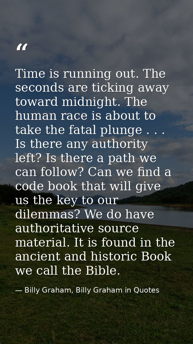 Time is running out. The seconds are ticking away toward midnight. The human race is about to take the fatal plunge . .  — Billy Graham, Billy Graham in Quotes