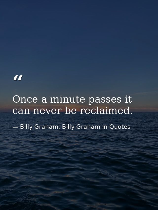 Once a minute passes it can never be reclaimed. — Billy Graham, Billy Graham in Quotes