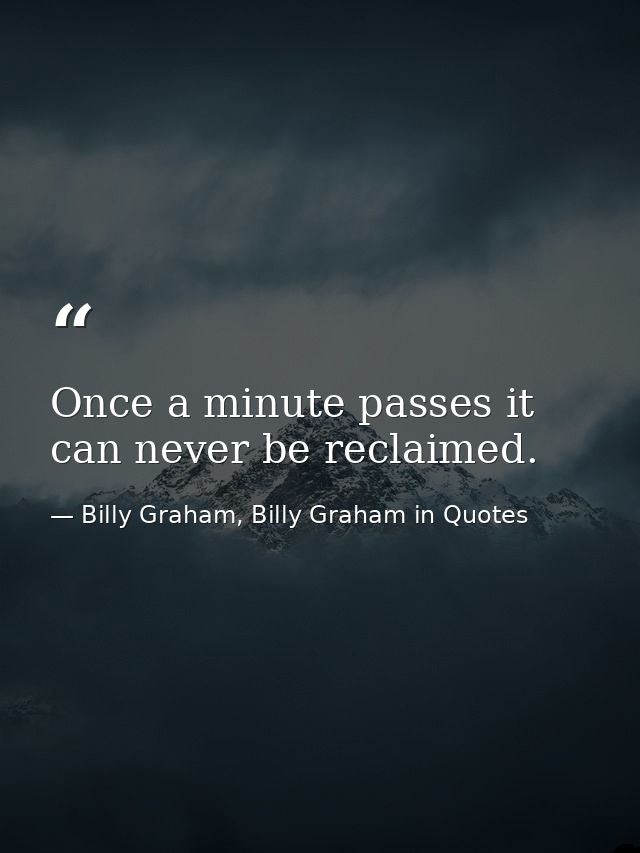 Once a minute passes it can never be reclaimed. — Billy Graham, Billy Graham in Quotes