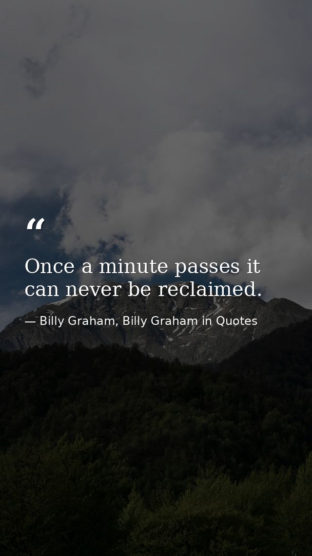 Once a minute passes it can never be reclaimed. — Billy Graham, Billy Graham in Quotes