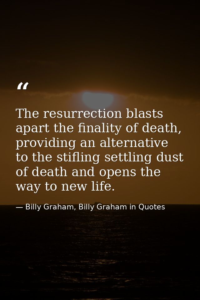 The resurrection blasts apart the finality of death, providing an alternative to the stifling settling dust of death and — Billy Graham, Billy Graham in Quotes