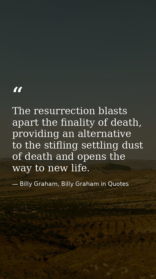 The resurrection blasts apart the finality of death, providing an alternative to the stifling settling dust of death and — Billy Graham, Billy Graham in Quotes