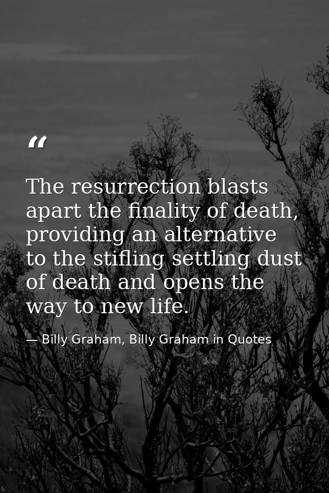 The resurrection blasts apart the finality of death, providing an alternative to the stifling settling dust of death and — Billy Graham, Billy Graham in Quotes