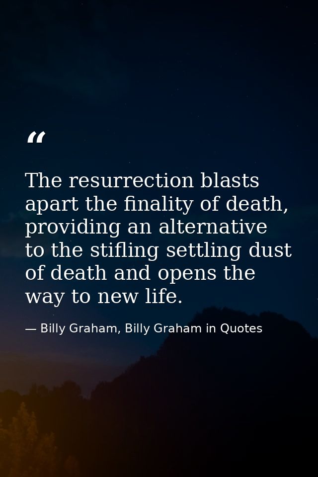 The resurrection blasts apart the finality of death, providing an alternative to the stifling settling dust of death and — Billy Graham, Billy Graham in Quotes