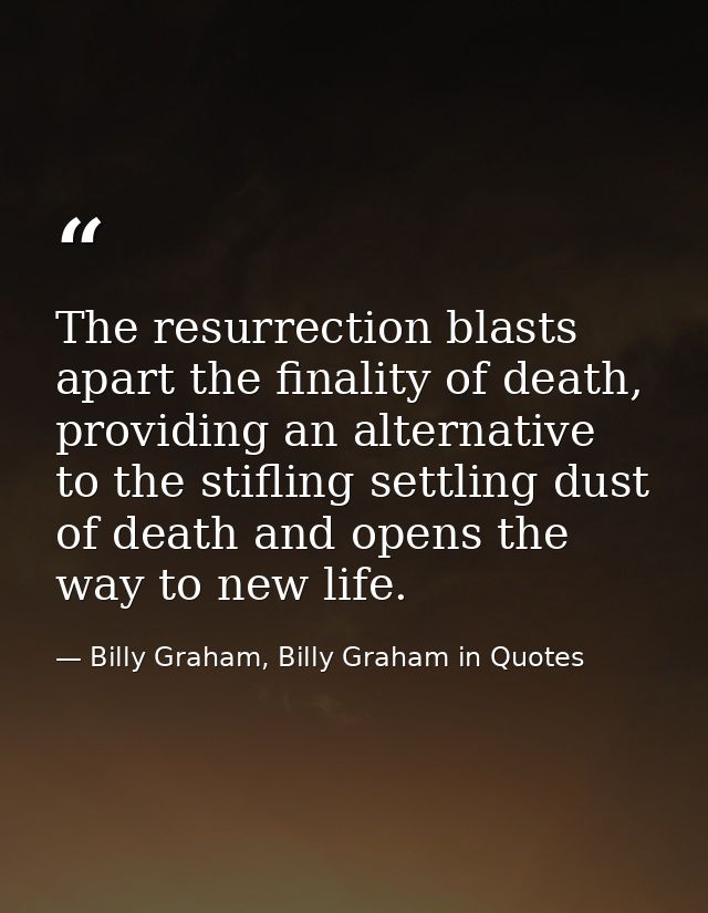 The resurrection blasts apart the finality of death, providing an alternative to the stifling settling dust of death and — Billy Graham, Billy Graham in Quotes