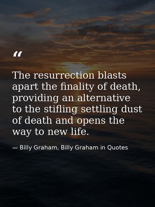 The resurrection blasts apart the finality of death, providing an alternative to the stifling settling dust of death and — Billy Graham, Billy Graham in Quotes