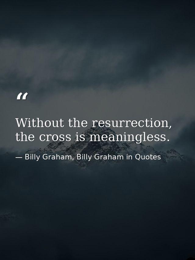 Without the resurrection, the cross is meaningless. — Billy Graham, Billy Graham in Quotes