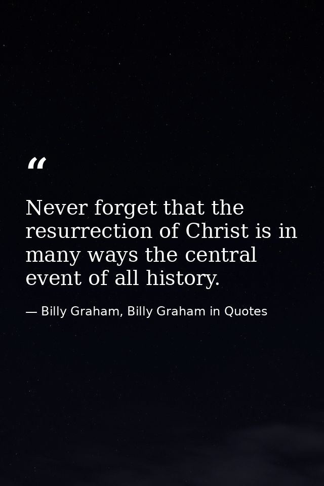 Never forget that the resurrection of Christ is in many ways the central event of all history. — Billy Graham, Billy Graham in Quotes