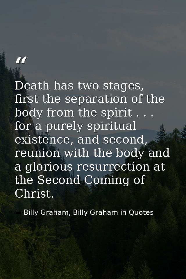 Death has two stages, first the separation of the body from the spirit . . . for a purely spiritual existence, and secon — Billy Graham, Billy Graham in Quotes