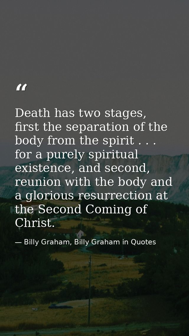 Death has two stages, first the separation of the body from the spirit . . . for a purely spiritual existence, and secon — Billy Graham, Billy Graham in Quotes