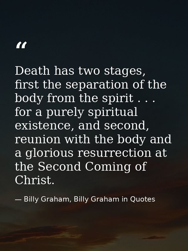 Death has two stages, first the separation of the body from the spirit . . . for a purely spiritual existence, and secon — Billy Graham, Billy Graham in Quotes