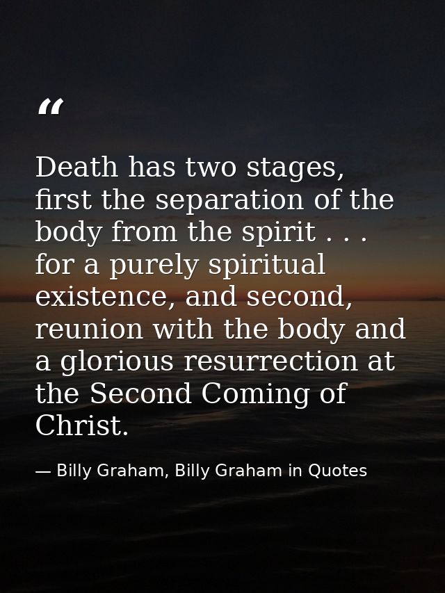 Death has two stages, first the separation of the body from the spirit . . . for a purely spiritual existence, and secon — Billy Graham, Billy Graham in Quotes