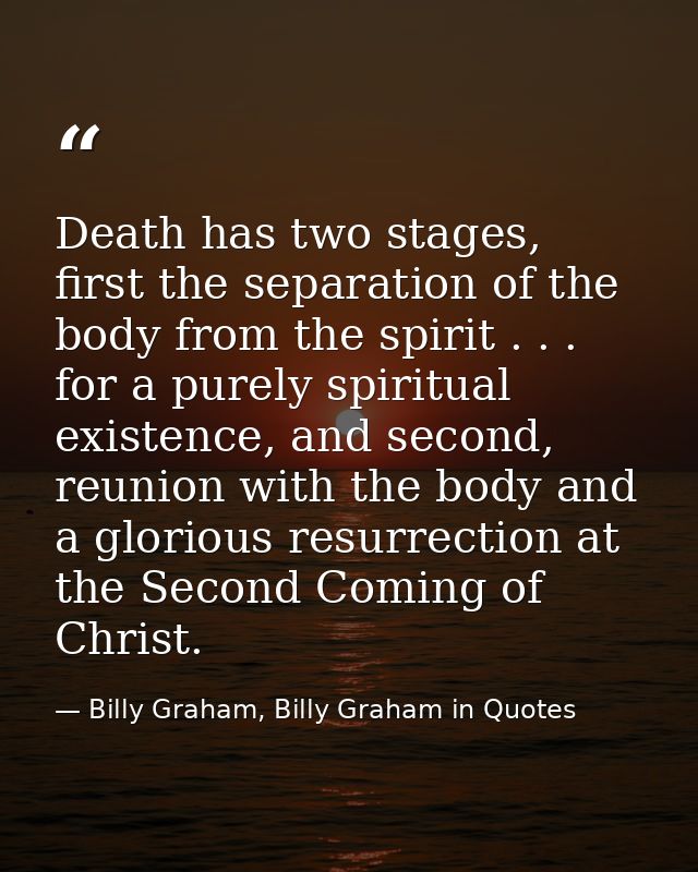 Death has two stages, first the separation of the body from the spirit . . . for a purely spiritual existence, and secon — Billy Graham, Billy Graham in Quotes