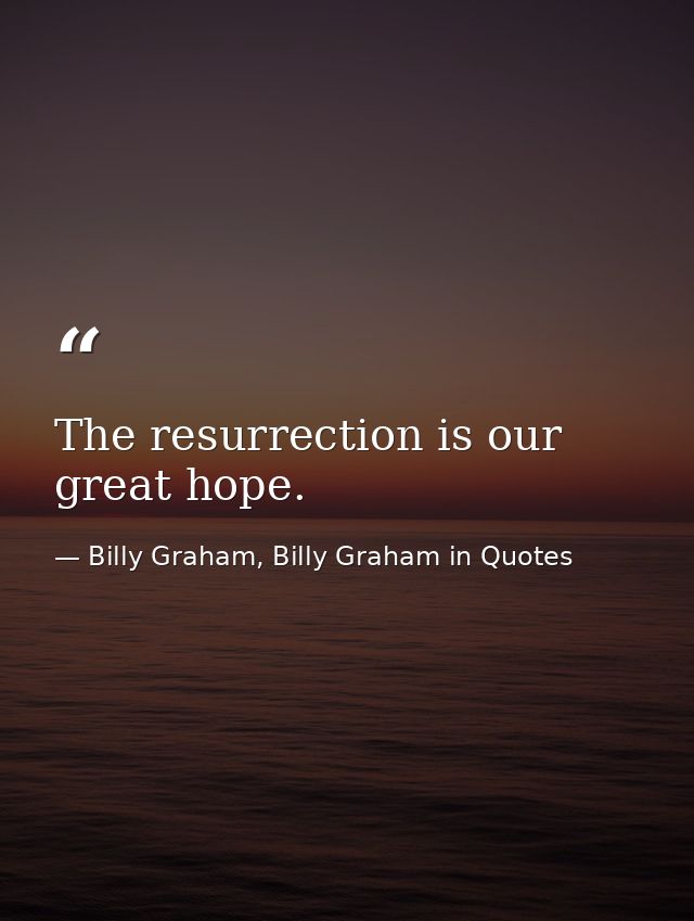 The resurrection is our great hope. — Billy Graham, Billy Graham in Quotes