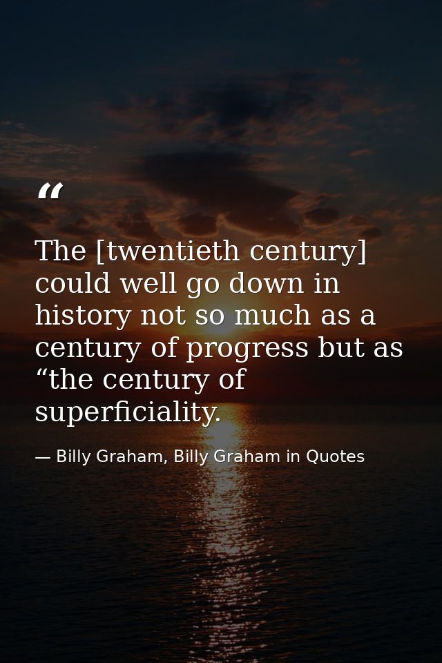 The [twentieth century] could well go down in history not so much as a century of progress but as “the century of superf — Billy Graham, Billy Graham in Quotes