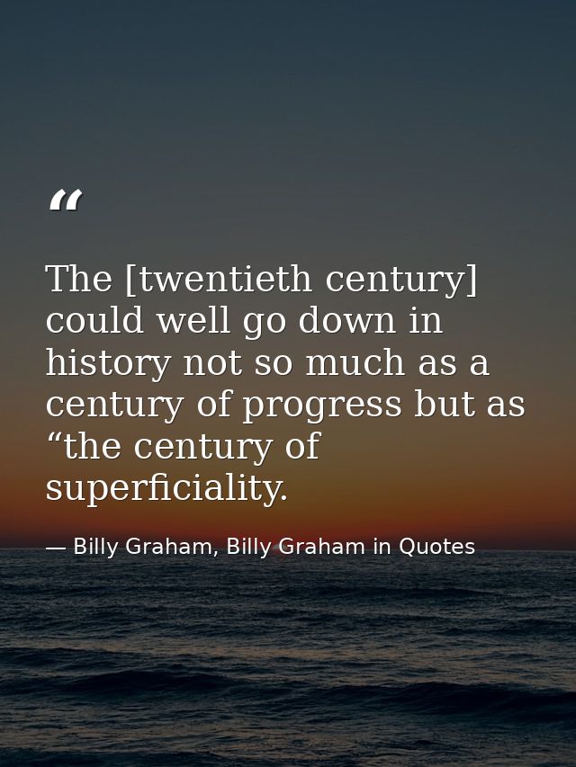 The [twentieth century] could well go down in history not so much as a century of progress but as “the century of superf — Billy Graham, Billy Graham in Quotes