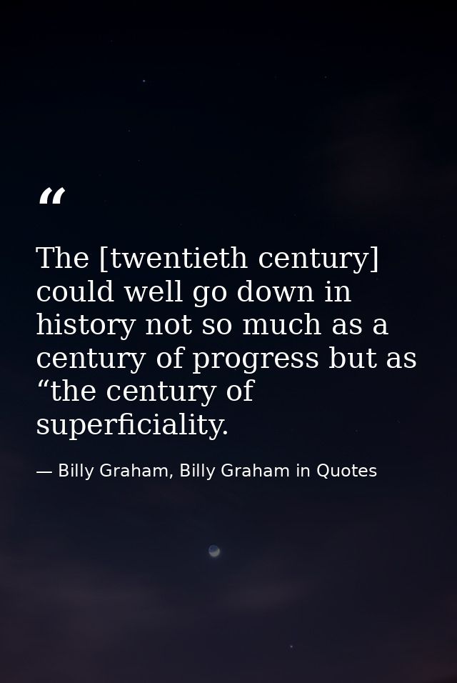 The [twentieth century] could well go down in history not so much as a century of progress but as “the century of superf — Billy Graham, Billy Graham in Quotes